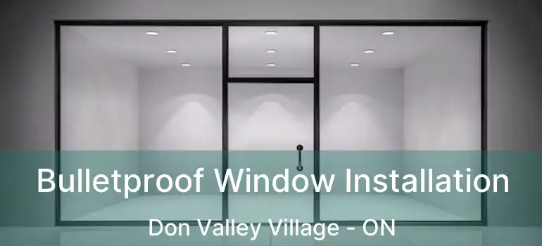  Bulletproof Window Installation Don Valley Village - ON