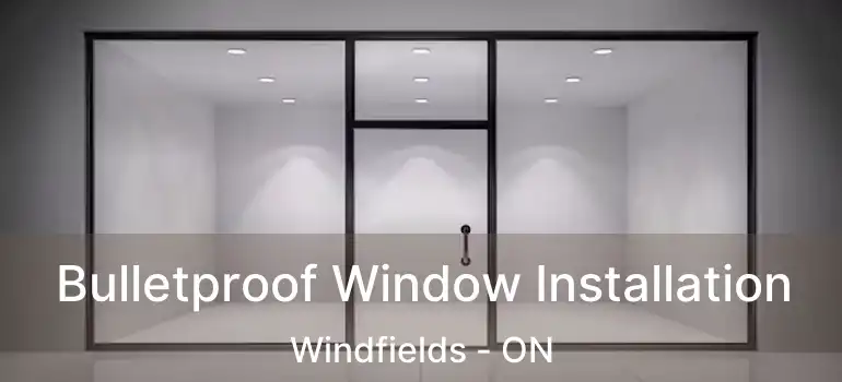  Bulletproof Window Installation Windfields - ON