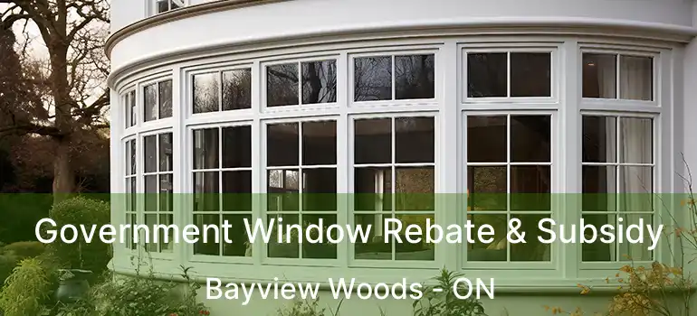  Government Window Rebate & Subsidy Bayview Woods - ON