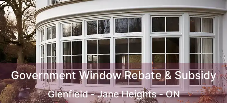  Government Window Rebate & Subsidy Glenfield - Jane Heights - ON
