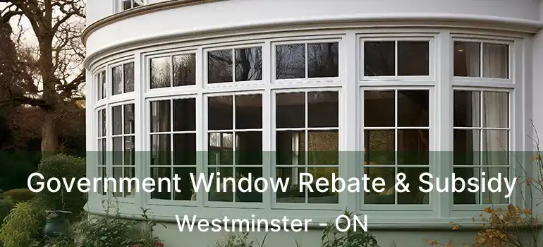  Government Window Rebate & Subsidy Westminster - ON