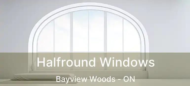  Halfround Windows Bayview Woods - ON