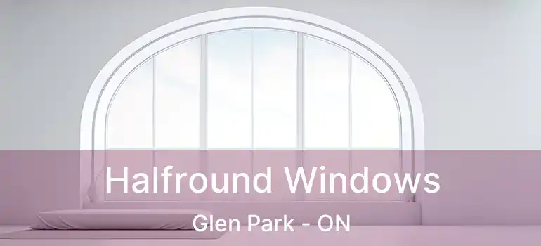  Halfround Windows Glen Park - ON
