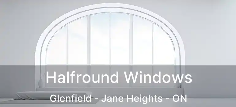  Halfround Windows Glenfield - Jane Heights - ON