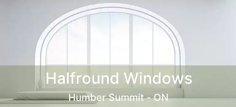 Halfround Windows Humber Summit - ON