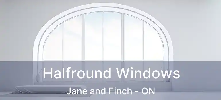  Halfround Windows Jane and Finch - ON