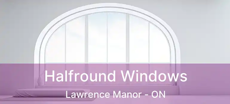  Halfround Windows Lawrence Manor - ON
