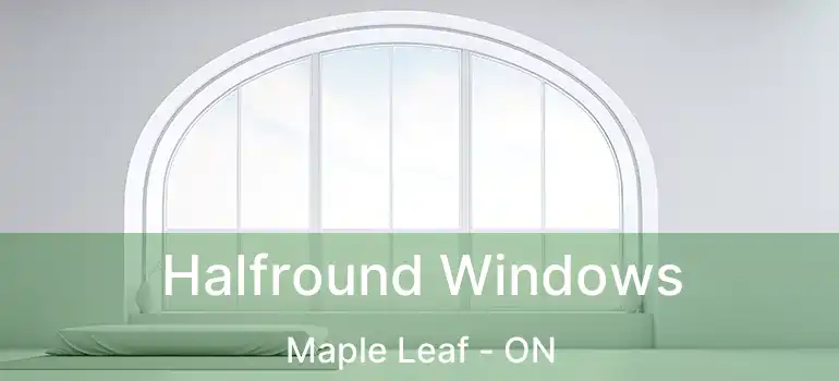  Halfround Windows Maple Leaf - ON