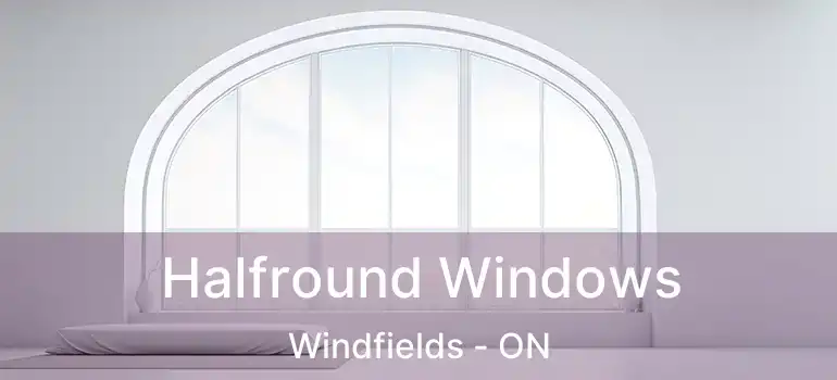  Halfround Windows Windfields - ON