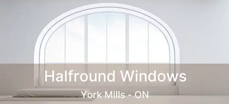  Halfround Windows York Mills - ON