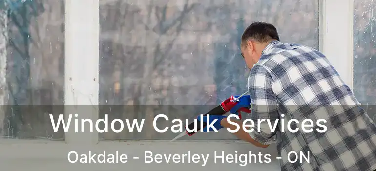  Window Caulk Services Oakdale - Beverley Heights - ON